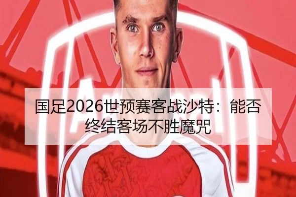 国足2026世预赛客战沙特：能否终结客场不胜魔咒