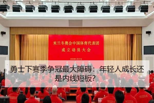 勇士下赛季争冠最大障碍：年轻人成长还是内线短板？